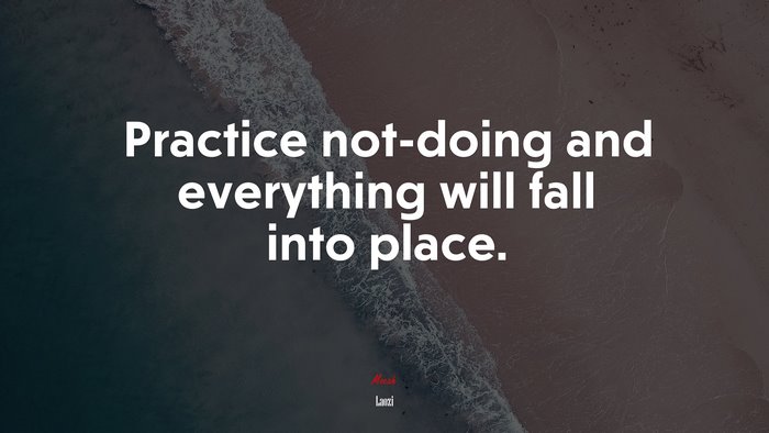 Practice not-doing and everything will fall into place. | Laozi quote