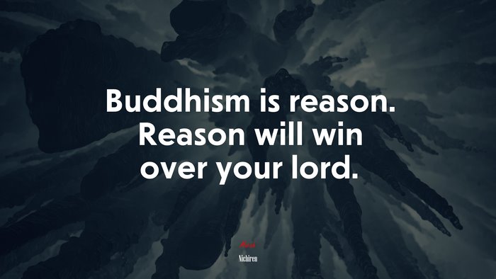 Buddhism is reason. Reason will win over your lord. | Nichiren quote