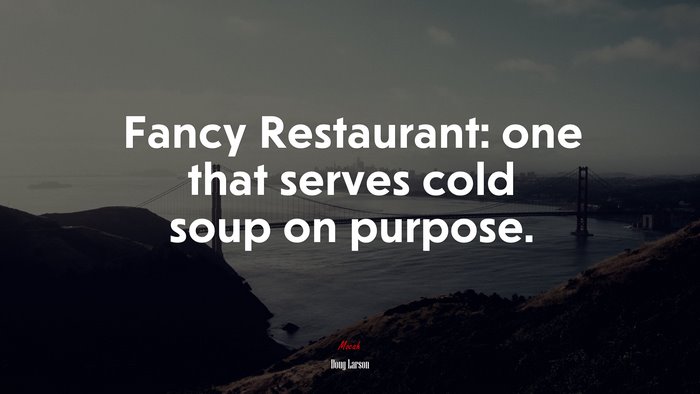 Fancy Restaurant: one that serves cold soup on purpose. | Doug Larson quote