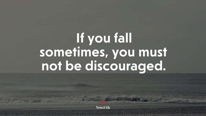 If you fall sometimes, you must not be discouraged. | Teresa of Ávila quote