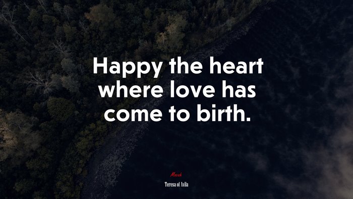 Happy the heart where love has come to birth. | Teresa of Ávila quote
