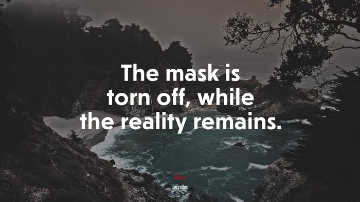 The mask is torn off, while the reality remains. | Lucretius quote