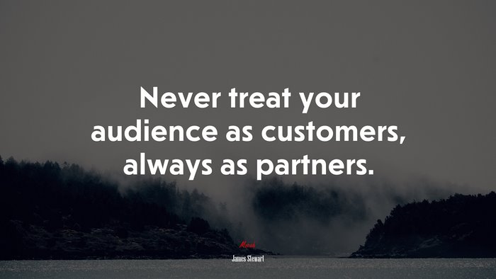 Never treat your audience as customers, always as partners. | James Stewart quote