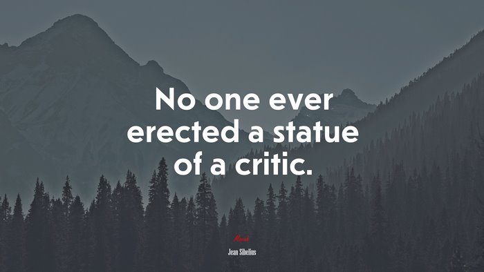 No one ever erected a statue of a critic. | Jean Sibelius quote
