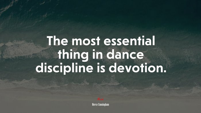 The most essential thing in dance discipline is devotion. | Merce Cunningham quote