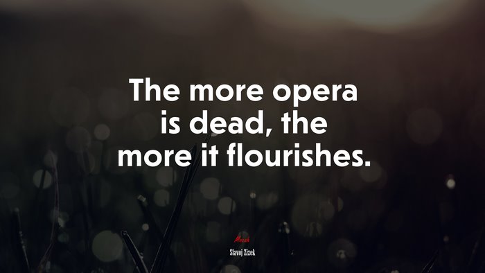 The more opera is dead, the more it flourishes. | Slavoj Žižek quote