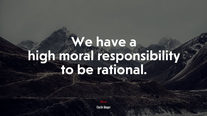 We have a high moral responsibility to be rational. | Charlie Munger quote