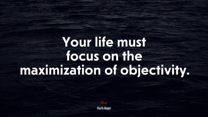 Your life must focus on the maximization of objectivity. | Charlie Munger quote