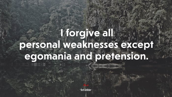 I forgive all personal weaknesses except egomania and pretension. | Herb Kelleher quote