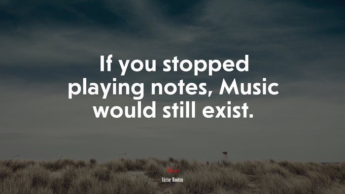 If you stopped playing notes, Music would still exist. | Victor Wooten quote