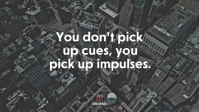 You don’t pick up cues, you pick up impulses. | Sanford Meisner quote