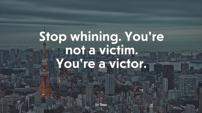 Stop whining. You’re not a victim. You’re a victor. | Eric Thomas quote