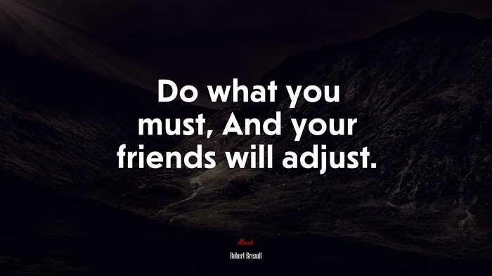 Do what you must, And your friends will adjust. | Robert Breault quote