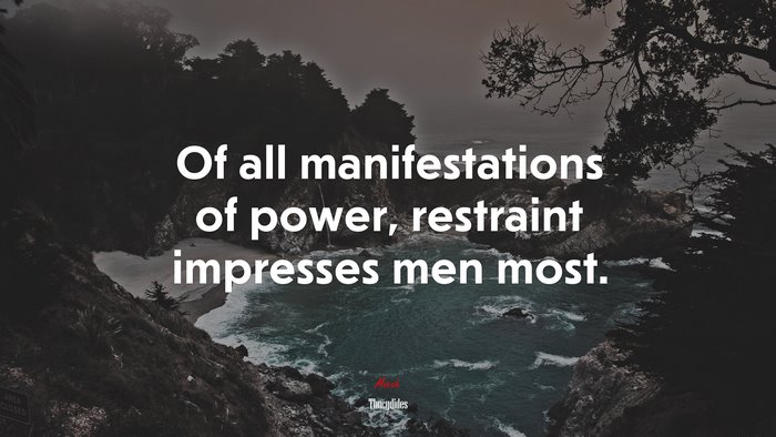 Of all manifestations of power, restraint impresses men most. | Thucydides quote