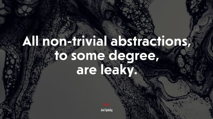 All non-trivial abstractions, to some degree, are leaky. | Joel Spolsky quote
