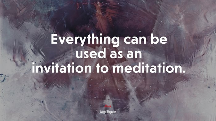 Everything can be used as an invitation to meditation. | Sogyal Rinpoche quote
