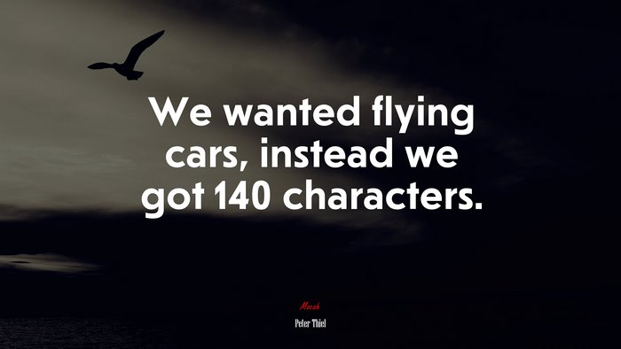 We wanted flying cars, instead we got 140 characters. | Peter Thiel quote