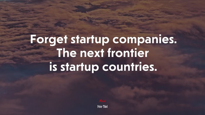 Forget startup companies. The next frontier is startup countries. | Peter Thiel quote