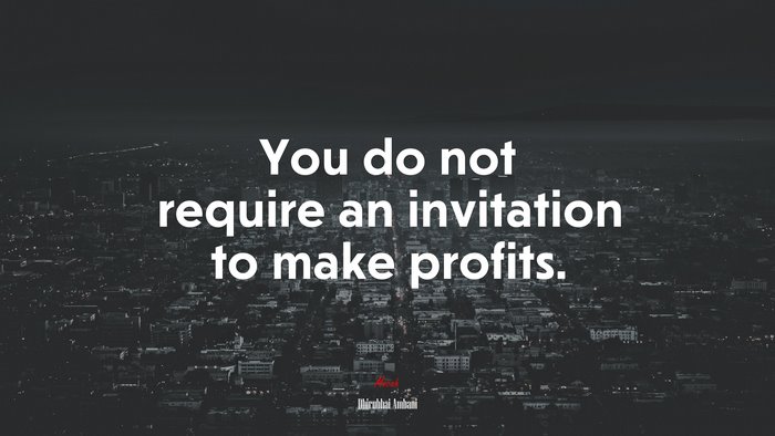 You do not require an invitation to make profits. | Dhirubhai Ambani quote