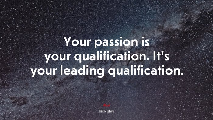 Your passion is your qualification. It’s your leading qualification. | Danielle LaPorte quote
