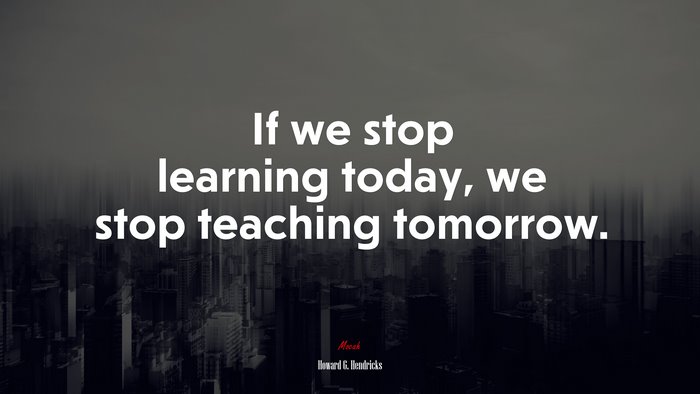 If we stop learning today, we stop teaching tomorrow. | Howard G. Hendricks quote