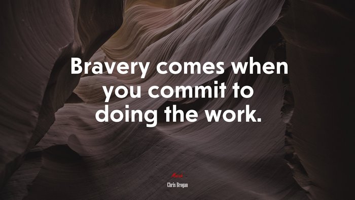 Bravery comes when you commit to doing the work. | Chris Brogan quote