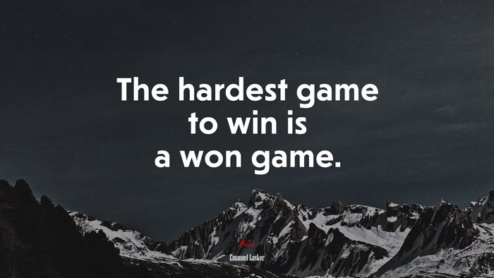 The hardest game to win is a won game. | Emanuel Lasker quote