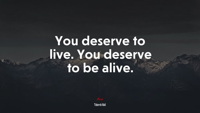 You deserve to live. You deserve to be alive. | Tahereh Mafi quote
