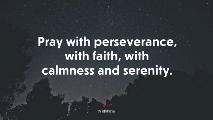 Pray with perseverance, with faith, with calmness and serenity. | Pio of Pietrelcina quote