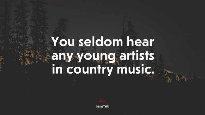 You seldom hear any young artists in country music. | Conway Twitty quote