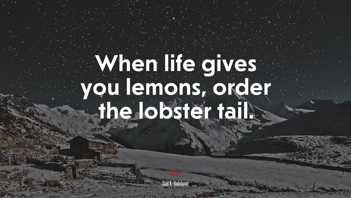 When life gives you lemons, order the lobster tail. | Ziad K. Abdelnour quote