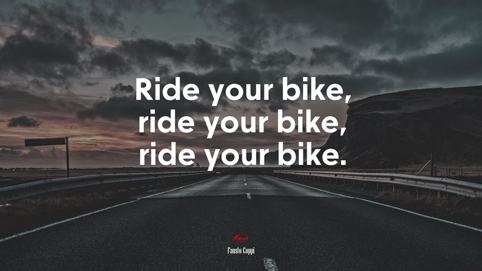 Ride your bike, ride your bike, ride your bike. | Fausto Coppi quote