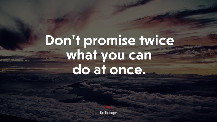 Don’t promise twice what you can do at once. | Cato the Younger quote