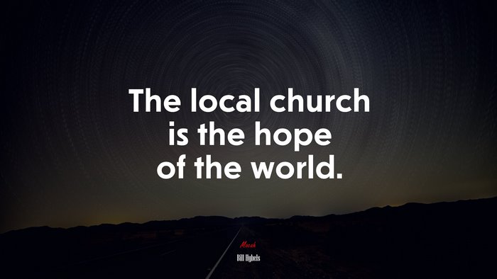 The local church is the hope of the world. | Bill Hybels quote
