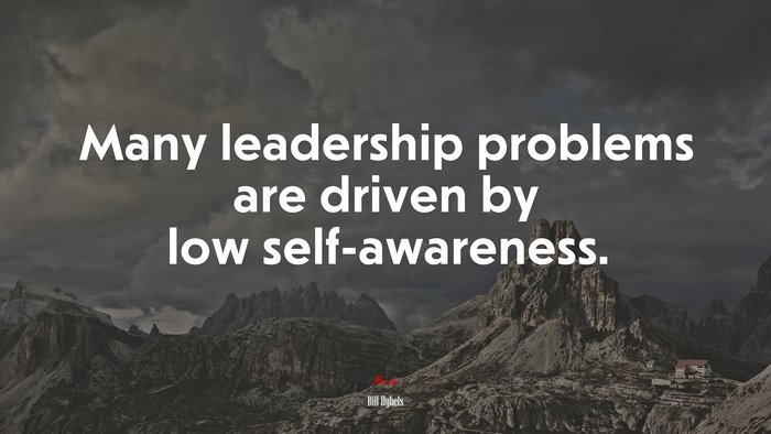 Many leadership problems are driven by low self-awareness. | Bill Hybels quote