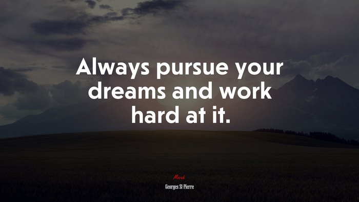 Always pursue your dreams and work hard at it. | Georges St-Pierre quote