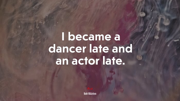 I became a dancer late and an actor late. | Mads Mikkelsen quote