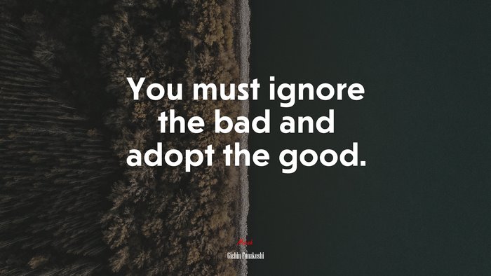 You must ignore the bad and adopt the good. | Gichin Funakoshi quote