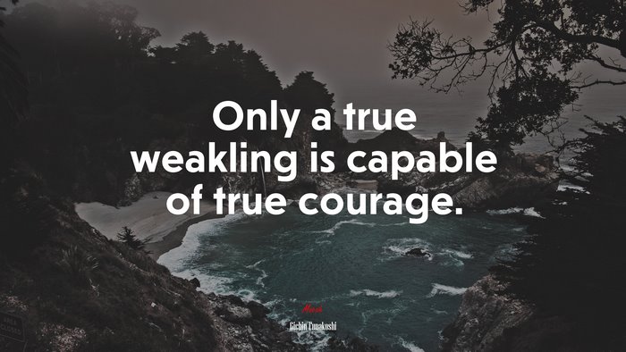 Only a true weakling is capable of true courage. | Gichin Funakoshi quote