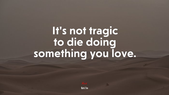 It’s not tragic to die doing something you love. | Mark Foo quote