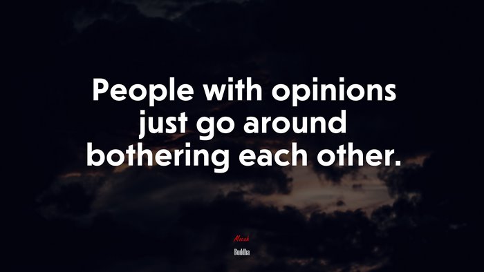 People with opinions just go around bothering each other. | Buddha quote