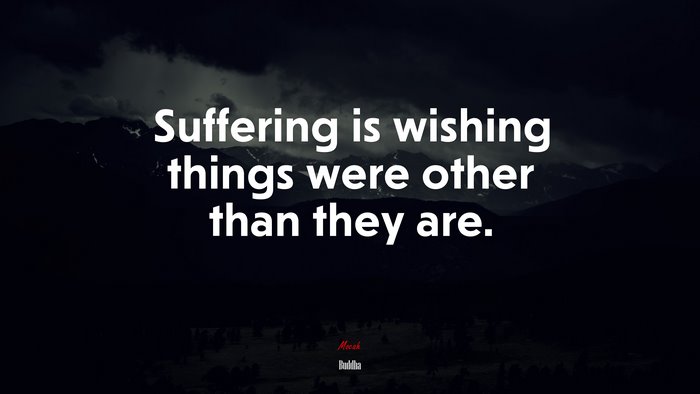 Suffering is wishing things were other than they are. | Buddha quote