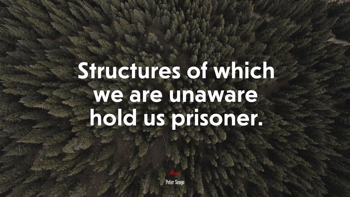 Structures of which we are unaware hold us prisoner. | Peter Senge quote