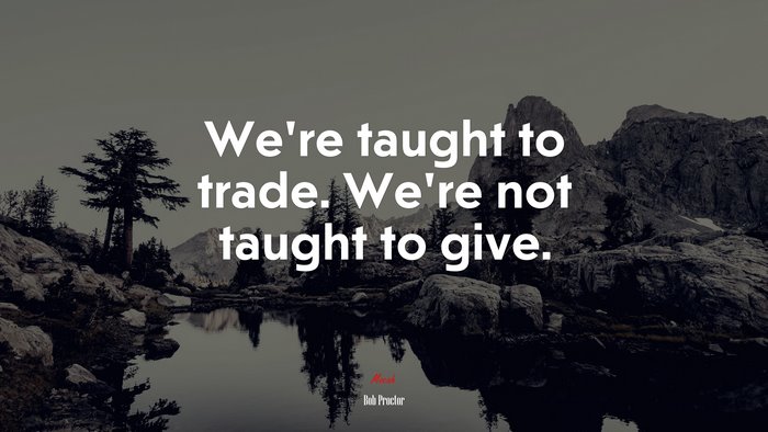 We’re taught to trade. We’re not taught to give. | Bob Proctor quote
