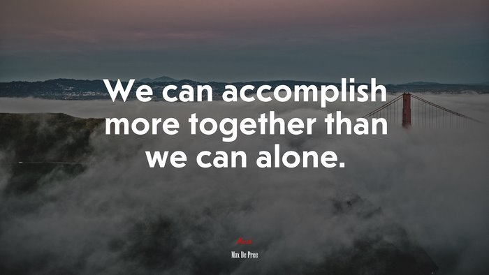 We can accomplish more together than we can alone. | Max De Pree quote
