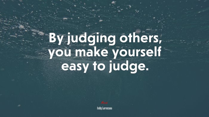 By judging others, you make yourself easy to judge. | Ashly Lorenzana quote