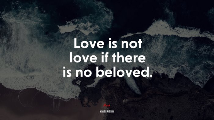 Love is not love if there is no beloved. | Neville Goddard quote