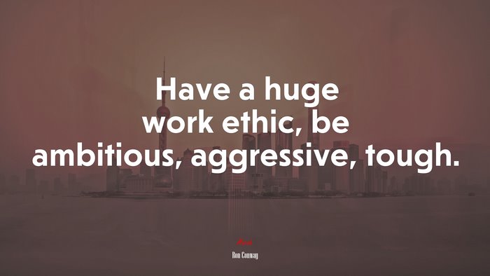 Have a huge work ethic, be ambitious, aggressive, tough. | Ron Conway quote