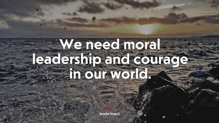 We need moral leadership and courage in our world. | Jacqueline Novogratz quote