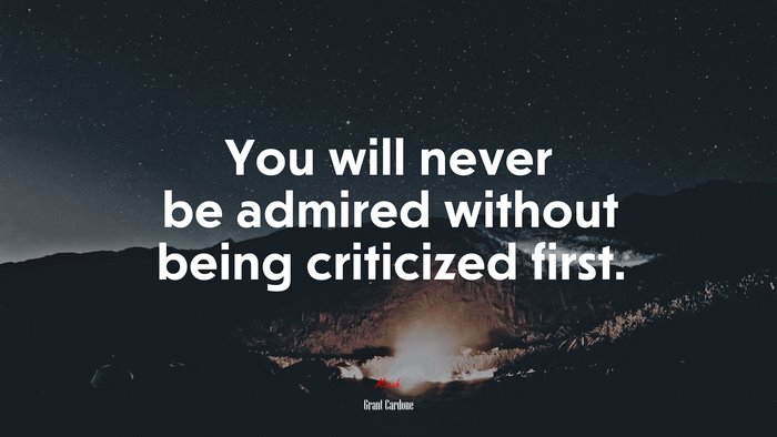 You will never be admired without being criticized first. | Grant Cardone quote